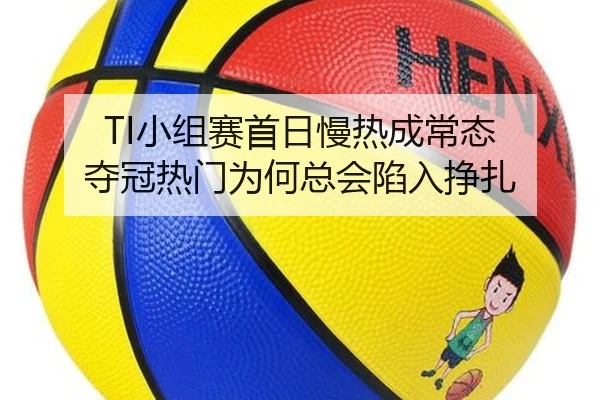 TI小组赛首日慢热成常态 夺冠热门为何总会陷入挣扎